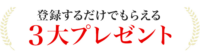 登録するだけでもらえる3大プレゼント